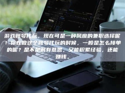 安宁游戏账号代玩，现在可是一种风靡的兼职选择呢！你在做这个账号代玩的时候，一般是怎么接单的呢？是不是很有意思，又能积累经验，还能赚钱。