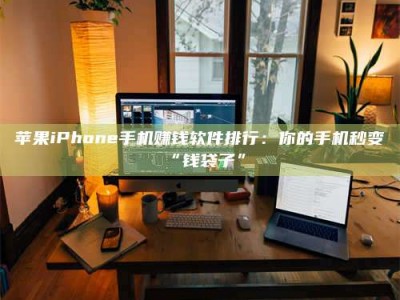 安宁苹果iPhone手机赚钱软件排行：你的手机秒变“钱袋子”