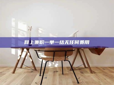 安宁网上兼职一单一结无任何费用