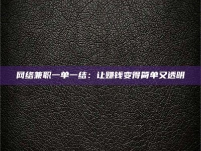 安宁网络兼职一单一结：让赚钱变得简单又透明