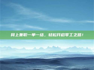 安宁网上兼职一单一结，轻松开启零工之路！