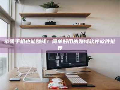 安宁苹果手机也能赚钱！简单好用的赚钱软件软件推荐