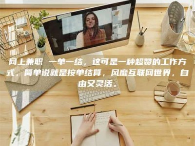 安宁网上兼职 一单一结，这可是一种超赞的工作方式，简单说就是按单结算，风靡互联网世界，自由又灵活。