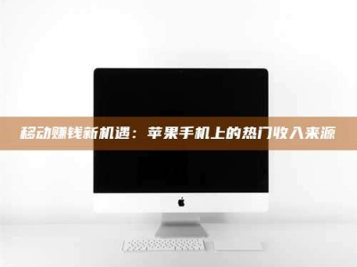 安宁移动赚钱新机遇：苹果手机上的热门收入来源