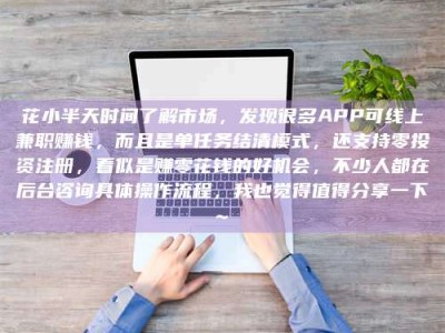 安宁花小半天时间了解市场，发现很多APP可线上兼职赚钱，而且是单任务结清模式，还支持零投资注册，看似是赚零花钱的好机会，不少人都在后台咨询具体操作流程，我也觉得值得分享一下~