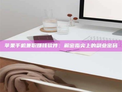 安宁苹果手机兼职赚钱软件：解密指尖上的副业密码
