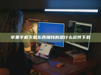 安宁苹果手机下载东西赚钱的是什么软件下载