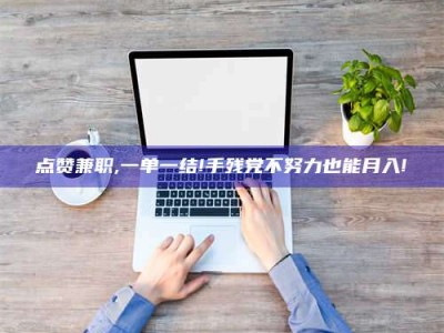 安宁点赞兼职,一单一结!手残党不努力也能月入!