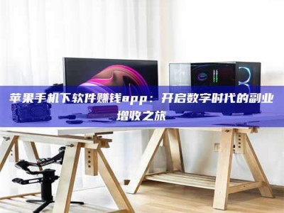 安宁苹果手机下软件赚钱app：开启数字时代的副业增收之旅