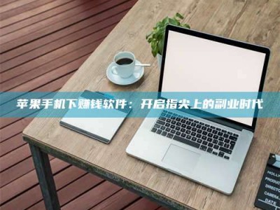 安宁苹果手机下赚钱软件：开启指尖上的副业时代